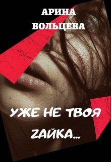 Уже не твоя Зайка — Арина Вольцева