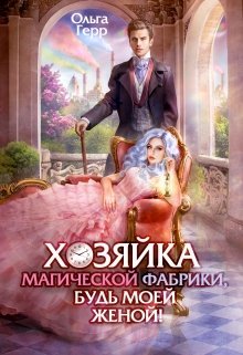 Хозяйка магической фабрики, будь моей женой! — Ольга Герр