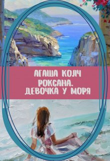 Роксана. Девочка у моря — Агаша Колч