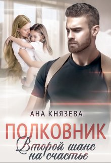 Полковник. Второй шанс на счастье — Князева Анастасия