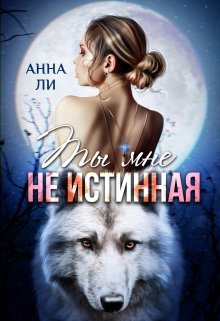 Ты мне не истинная — Анна Ли