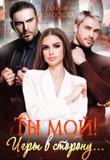 Ты мой! Игры в сторону… — Галина Колоскова