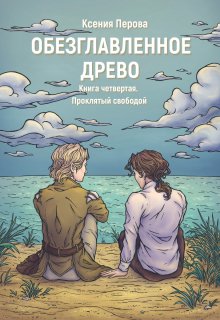 Обезглавленное древо. Книга четвертая. Проклятый свободой — Ксения Перова