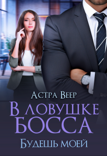 В ловушке босса. Будешь моей — Астра Веер