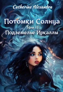 Потомки Солнца. Том 2. Подземелье Иркаллы — Catherine Alexandra