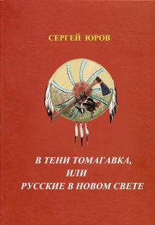 В тени томагавка или Русские в Новом Свете — Сергей Юров