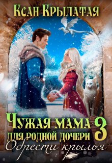 Чужая мама для родной дочери 3. Обрести крылья — Ксан Крылатая