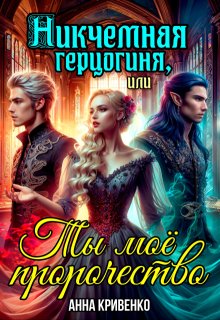 Никчёмная герцогиня, или Ты моё пророчество — Анна Кривенко