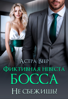 Фиктивная невеста босса. Не сбежишь! — Астра Веер