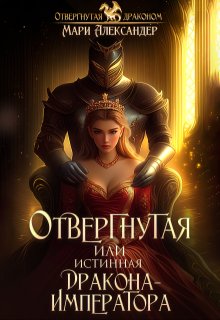 Отвергнутая или Истинная Дракона Императора — Мари Александер