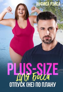 Plus-size для босса. Отпуск (не) по плану — Анфиса Рэйса