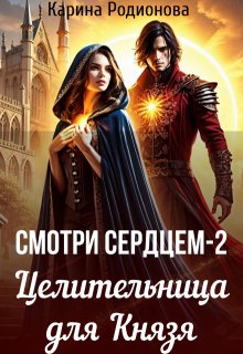 Смотри сердцем — 2. Целительница для Князя — Карина Родионова